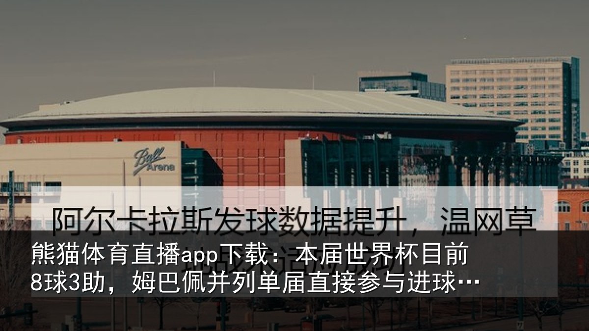 熊猫体育直播app下载：本届世界杯目前8球3助，姆巴佩并列单届直接参与进球榜第五