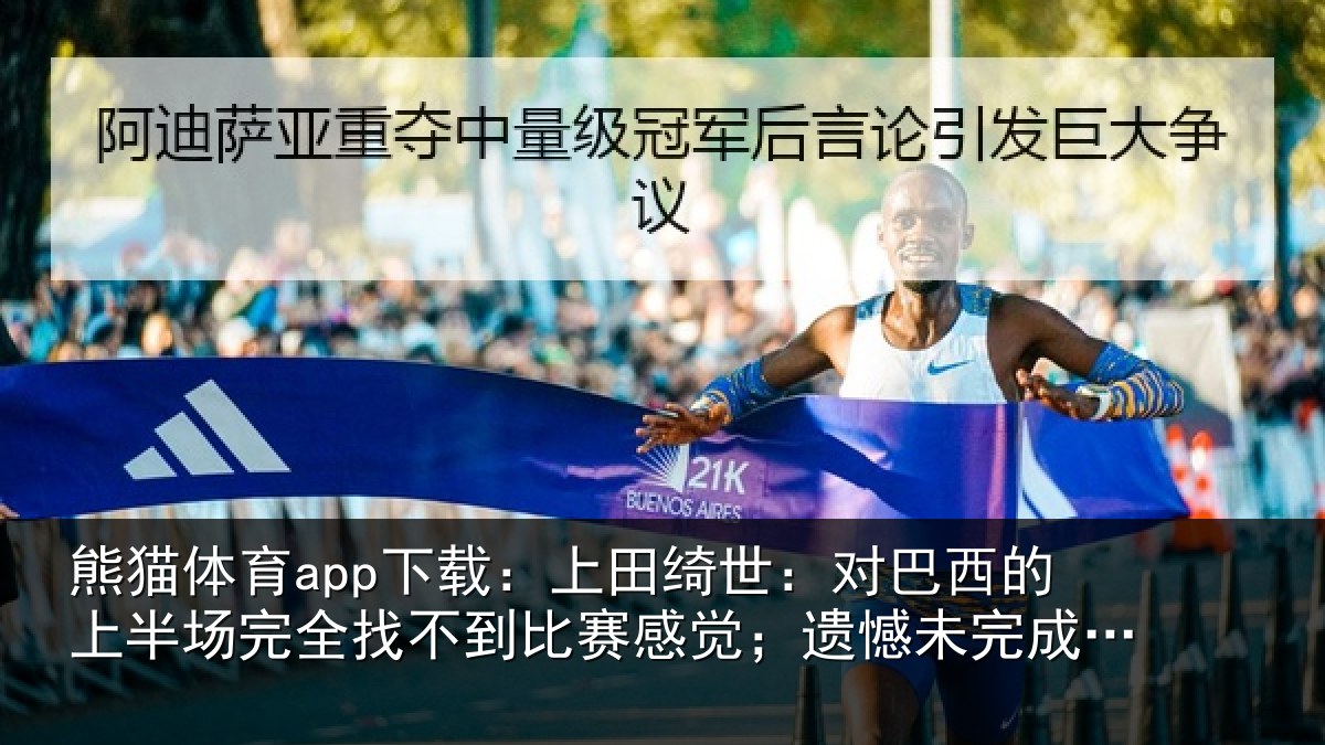 熊猫体育app下载：上田绮世：对巴西的上半场完全找不到比赛感觉；遗憾未完成使命