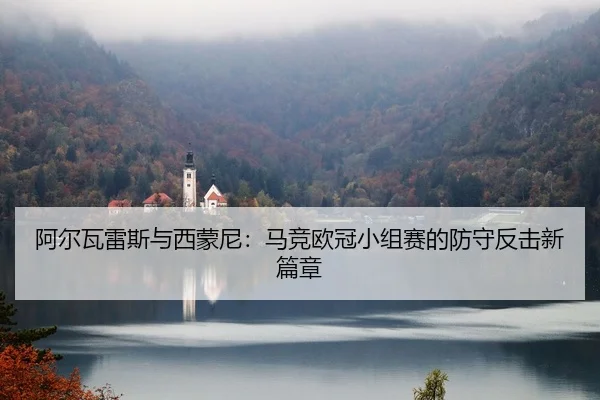 阿尔瓦雷斯与西蒙尼：马竞欧冠小组赛的防守反击新篇章