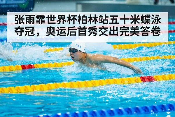 张雨霏世界杯柏林站五十米蝶泳夺冠，奥运后首秀交出完美答卷