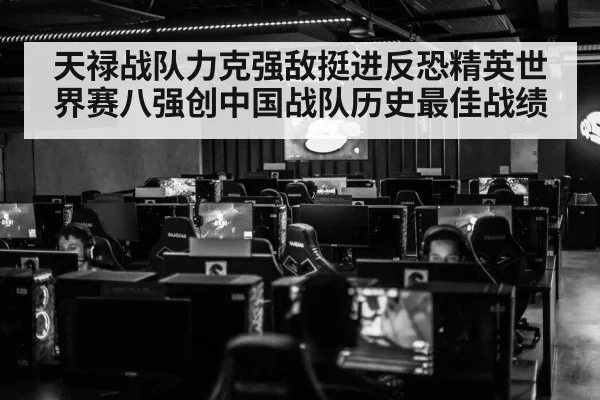 天禄战队力克强敌挺进反恐精英世界赛八强创中国战队历史最佳战绩